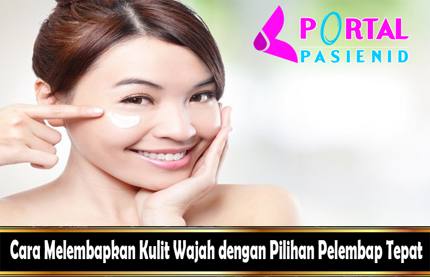 Cara Melembapkan Kulit Wajah dengan Pilihan Pelembap Tepat